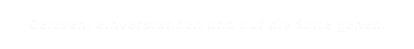 Gelesen, einverstanden und auf die Seite gehen.